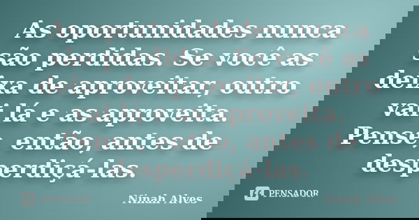 As oportunidades nunca são perdidas. Se você as deixa de aproveitar, outro vai lá e as aproveita. Pense, então, antes de desperdiçá-las.... Frase de Ninah Alves.