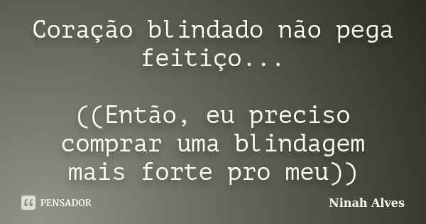 Coração blindado não pega feitiço... ((Então, eu preciso comprar uma blindagem mais forte pro meu))... Frase de Ninah Alves.