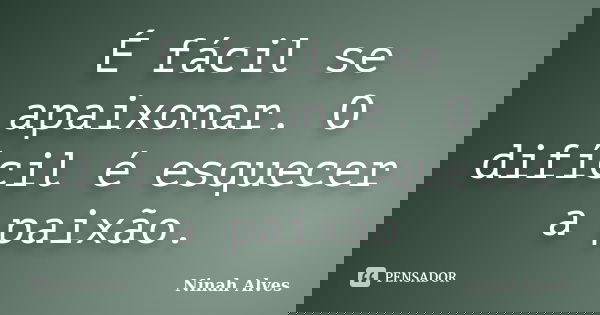 É fácil se apaixonar. O difícil é esquecer a paixão.... Frase de Ninah Alves.