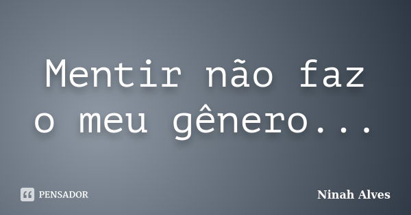 Mentir não faz o meu gênero...... Frase de Ninah Alves.