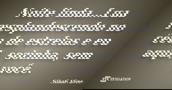 Noite linda...Lua resplandescendo no céu de estrelas e eu aqui, sozinha, sem você.... Frase de Ninah Alves.