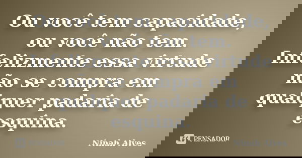 Ou você tem capacidade, ou você não tem. Infelizmente essa virtude não se compra em qualquer padaria de esquina.... Frase de Ninah Alves.