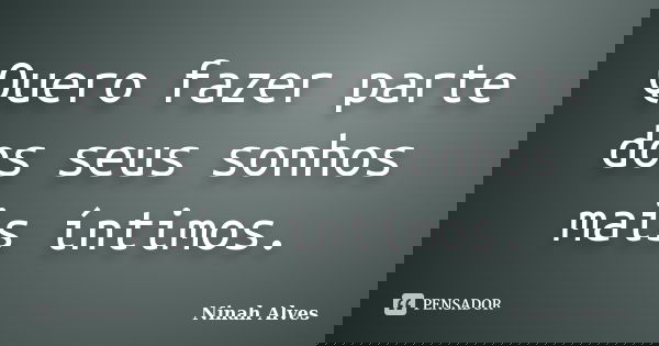 Quero fazer parte dos seus sonhos mais íntimos.... Frase de Ninah Alves.