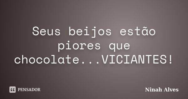 Seus beijos estão piores que chocolate...VICIANTES!... Frase de Ninah Alves.