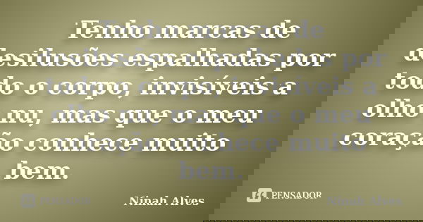 Tenho marcas de desilusões espalhadas por todo o corpo, invisíveis a olho nu, mas que o meu coração conhece muito bem.... Frase de Ninah Alves.