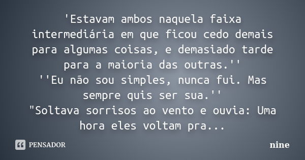 'Estavam ambos naquela faixa intermediária em que ficou cedo demais para algumas coisas, e demasiado tarde para a maioria das outras.'' ''Eu não sou simples, nu... Frase de Nine.