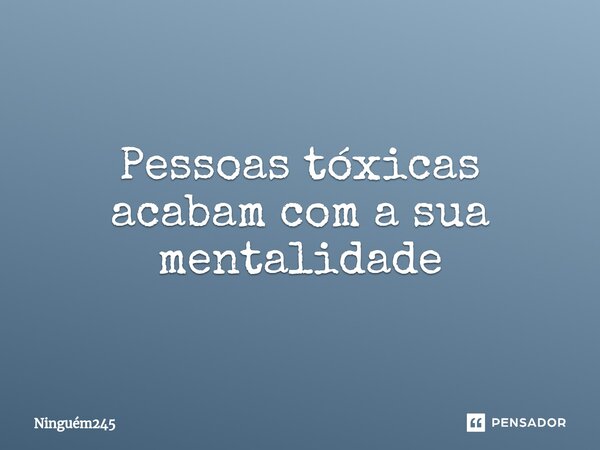 ⁠Pessoas tóxicas acabam com a sua mentalidade... Frase de Ninguém245.