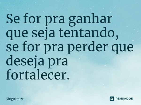 ⁠Se for pra ganhar que seja tentando, se for pra perder que deseja pra fortalecer.... Frase de Ninguém 2c.