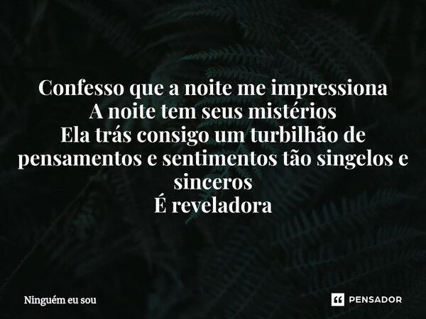 ⁠Confesso que a noite me impressiona A noite tem seus mistérios Ela trás consigo um turbilhão de pensamentos e sentimentos tão singelos e sinceros É reveladora... Frase de Ninguém eu sou.