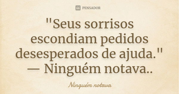 "Seus sorrisos escondiam pedidos desesperados de ajuda." — Ninguém notava..... Frase de Ninguém notava.