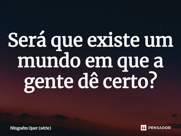 ⁠Será que existe um mundo em que a gente dê certo?... Frase de Ninguém Quer (série).