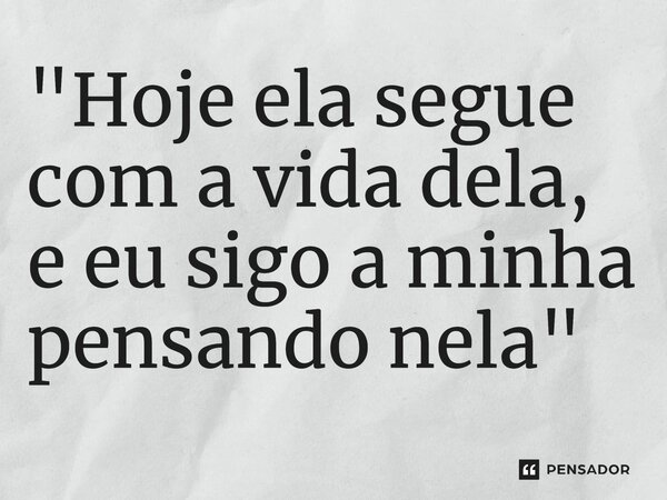 "⁠Hoje ela segue com a vida dela, e eu sigo a minha pensando nela"