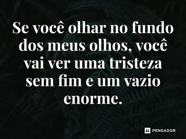 ⁠Se você olhar no fundo dos meus olhos, você vai ver uma tristeza sem fim e um vazio enorme.... Frase de Ninguém te importante.