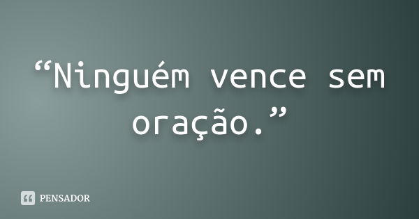 “Ninguém vence sem oração.”