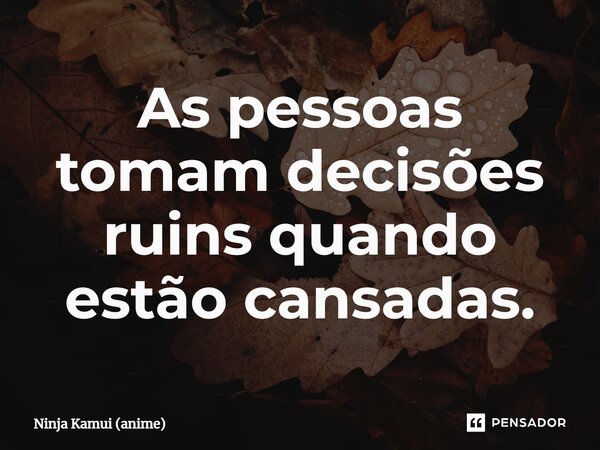 ⁠As pessoas tomam decisões ruins quando estão cansadas.... Frase de Ninja Kamui (anime).