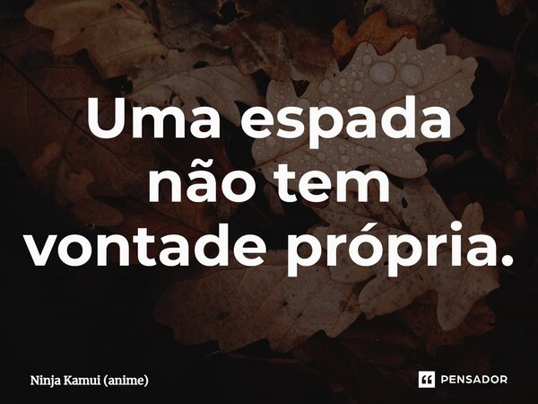 ⁠Uma espada não tem vontade própria.... Frase de Ninja Kamui (anime).
