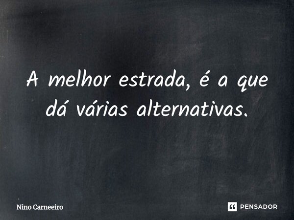 ⁠A melhor estrada, é a que dá várias alternativas.... Frase de Nino Carneeiro.