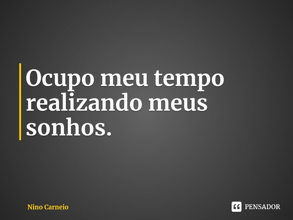 ⁠Ocupo meu tempo realizando meus sonhos.... Frase de Nino Carneio.