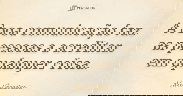 A boa comunicação faz as pessoas a acreditar em qualquer coisa.... Frase de Nino Carneiro.