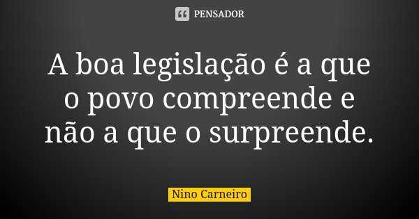 A boa legislação é a que o povo compreende e não a que o surpreende.... Frase de Nino Carneiro.