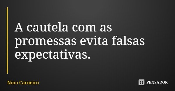A cautela com as promessas evita falsas expectativas.... Frase de Nino Carneiro.