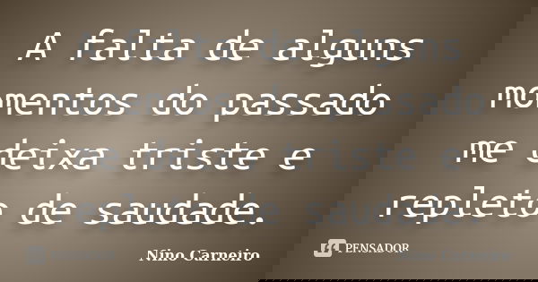 A falta de alguns momentos do passado me deixa triste e repleto de saudade.... Frase de Nino Carneiro.