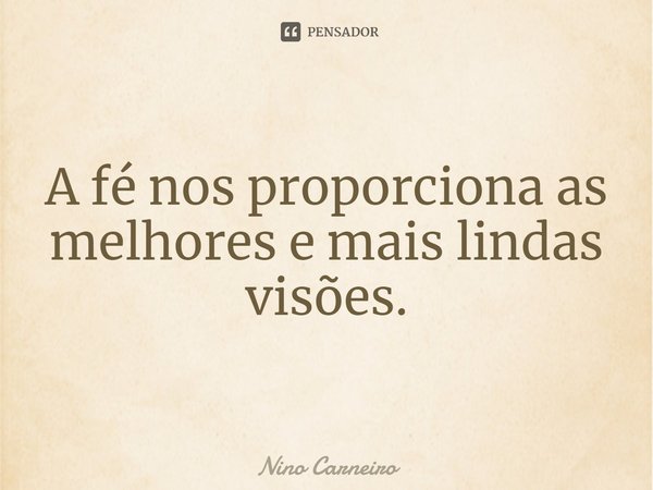 ⁠A fé nos proporciona as melhores e mais lindas visões.... Frase de Nino Carneiro.