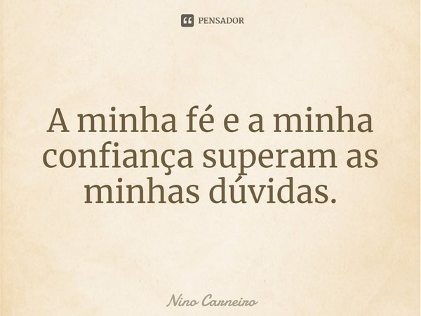 ⁠A minha fé e a minha confiança superam as minhas dúvidas.... Frase de Nino Carneiro.