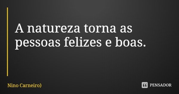 A natureza torna as pessoas felizes e boas.... Frase de Nino Carneiro).