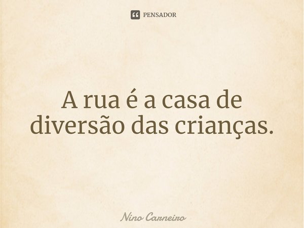 ⁠A rua é a casa de diversão das crianças.... Frase de Nino Carneiro.