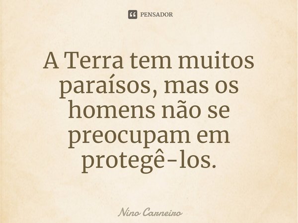 ⁠A Terra tem muitos paraísos, mas os homens não se preocupam em protegê-los.... Frase de Nino Carneiro.