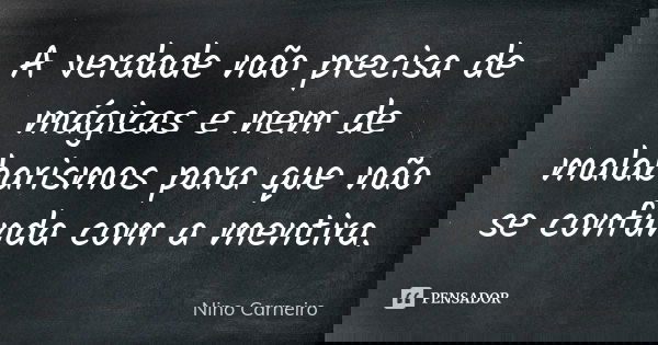 A verdade não precisa de mágicas e nem de malabarismos para que não se confunda com a mentira.... Frase de Nino Carneiro.
