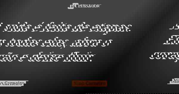 A vida é feita de etapas. Em todas elas, abra o coração e deixe fluir.... Frase de Nino Carneiro.
