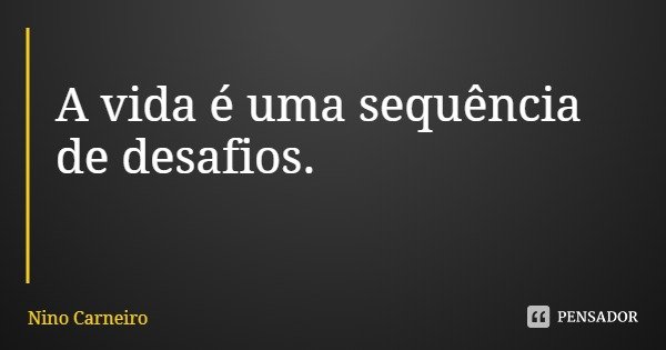 A vida é uma sequência de desafios.... Frase de Nino Carneiro.