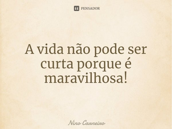 ⁠A vida não pode ser curta porque é maravilhosa!... Frase de Nino Carneiro.