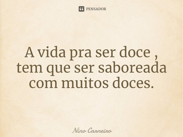⁠A vida pra ser doce , tem que ser saboreada com muitos doces.... Frase de Nino Carneiro.