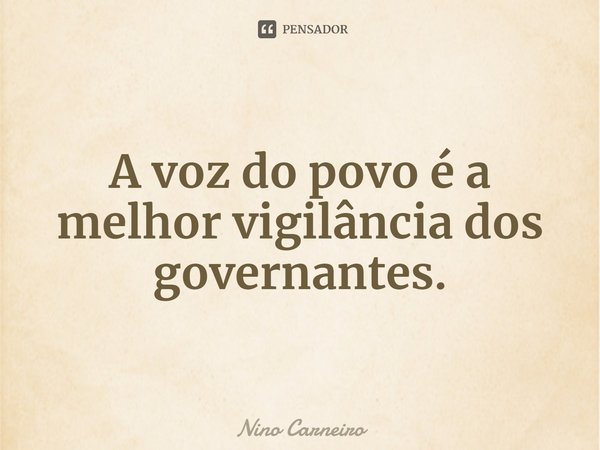 ⁠A voz do povo é a melhor vigilância dos governantes.... Frase de Nino Carneiro.