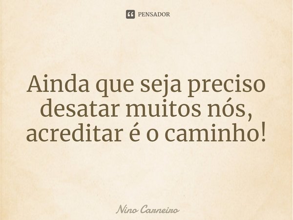 ⁠Ainda que seja preciso desatar muitos nós, acreditar é o caminho!... Frase de Nino Carneiro.