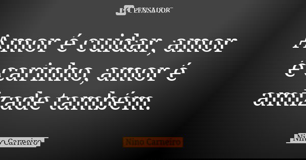 Amor é cuidar, amor é carinho, amor é amizade também.... Frase de Nino Carneiro.
