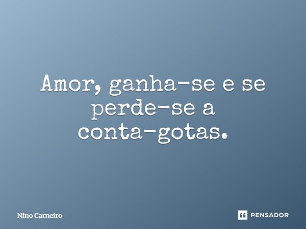 ⁠Amor, ganha-se e se perde-se a conta-gotas.... Frase de Nino Carneiro.