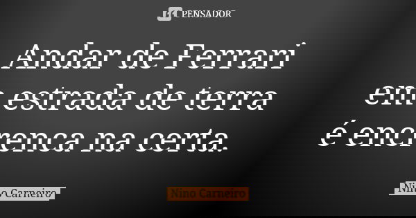 Andar de Ferrari em estrada de terra é encrenca na certa.... Frase de Nino Carneiro.