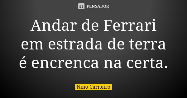 Andar de Ferrari em estrada de terra é encrenca na certa.... Frase de Nino Carneiro.