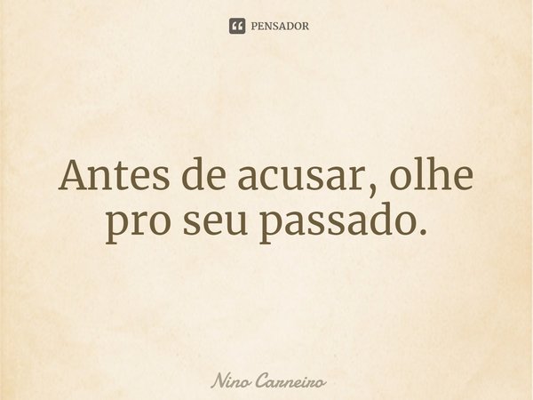 ⁠Antes de acusar, olhe pro seu passado.... Frase de Nino Carneiro.