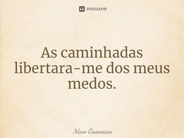 ⁠As caminhadas libertara-me dos meus medos.... Frase de Nino Carneiro.