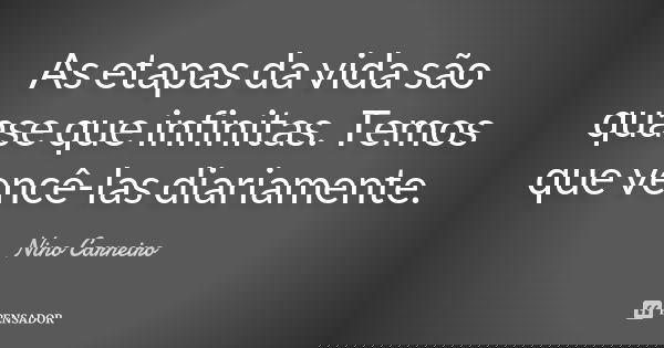 As etapas da vida são quase que infinitas. Temos que vencê-las diariamente.... Frase de Nino Carneiro.