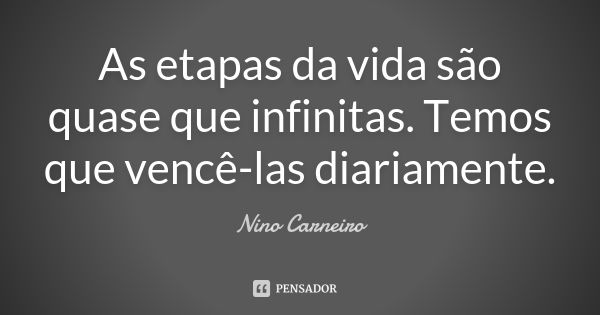 As etapas da vida são quase que infinitas. Temos que vencê-las diariamente.... Frase de Nino Carneiro.