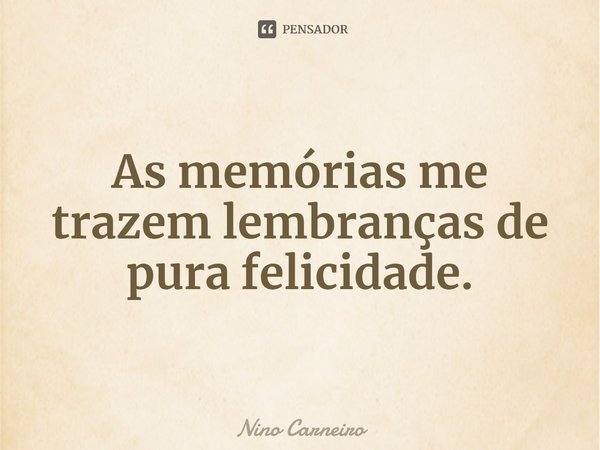 ⁠As memórias me trazem lembranças de pura felicidade.... Frase de Nino Carneiro.