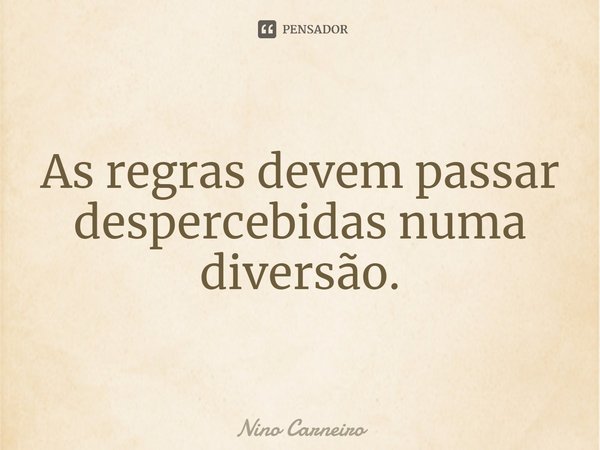 ⁠As regras devem passar despercebidas numa diversão.... Frase de Nino Carneiro.