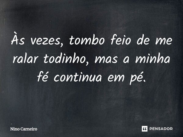 ⁠Às vezes, tombo feio de me ralar todinho, mas a minha fé continua em pé.... Frase de Nino Carneiro.