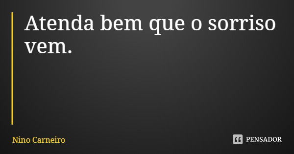 Atenda bem que o sorriso vem.... Frase de Nino Carneiro.